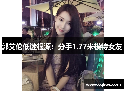 郭艾伦低迷根源：分手1.77米模特女友 