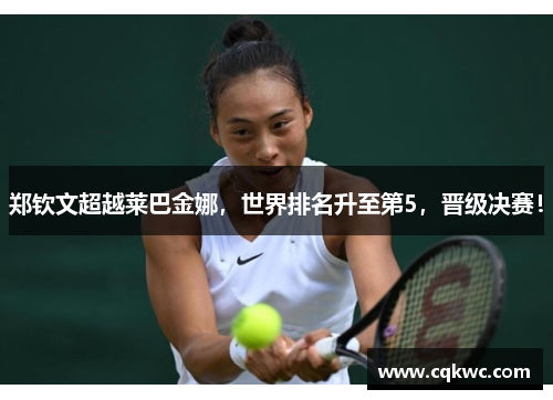 郑钦文超越莱巴金娜，世界排名升至第5，晋级决赛！
