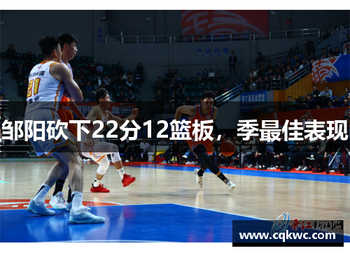 邹阳砍下22分12篮板，季最佳表现