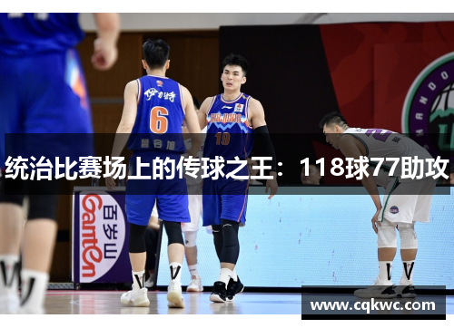 统治比赛场上的传球之王：118球77助攻