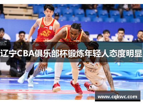 辽宁CBA俱乐部杯锻炼年轻人态度明显